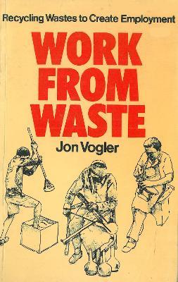 Work from Waste: Recycling wastes to create employment - Jon Vogler - cover