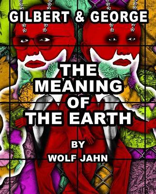 Gilbert & George: The Meaning of the Earth - Gilbert & George,Wolf Jahn - cover