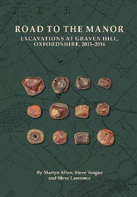 Road to the Manor: Excavations at Graven Hill, Oxfordshire, 2015–2016 - Martyn Allen,Steve Teague,Steve Lawrence - cover