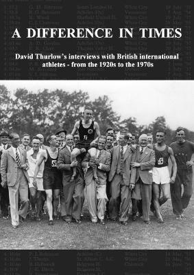 A Difference In Times: David Thurlow's interviews with British international athletes - from the 1920s to the 1970s - David Thurlow - cover