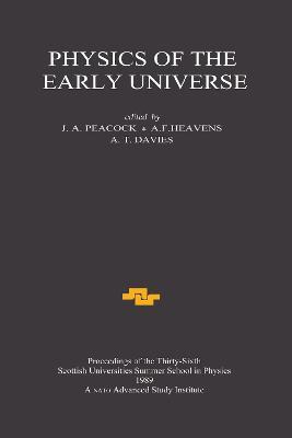 Physics of the Early Universe: Proceedings of the Thirty Sixth Scottish Universities Summer School in Physics, Edinburgh, July 24 - August 11 1989 - cover