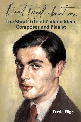 Don't forget about me: The Short Life of Gideon Klein, Composer and Pianist - David Fligg - cover