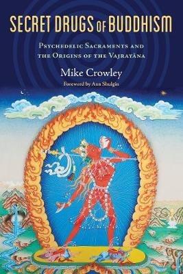 Secret Drugs of Buddhism: Psychedelic Sacraments and the Origins of the Vajrayana - Michael Crowley - cover