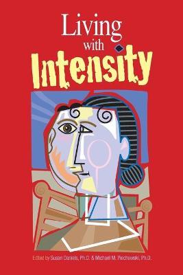 Living with Intensity: Understanding the Sensitivity, Excitability, and Emotional Development of Gifted Children, Adolescents, and Adults - Susan Daniels,Michael M. Piechowski - cover