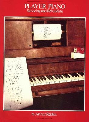 Player Piano: Servicing and Rebuilding - Arthur A. Reblitz - cover