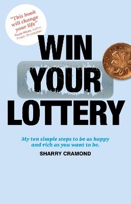 Win Your Lottery: My Ten Simple Steps To Be As Happy And As Rich As You Want To Be - Sharry Cramond - cover