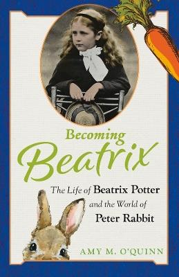 Becoming Beatrix: The Life of Beatrix Potter and the World of Peter Rabbit - Amy M. O'Quinn - cover