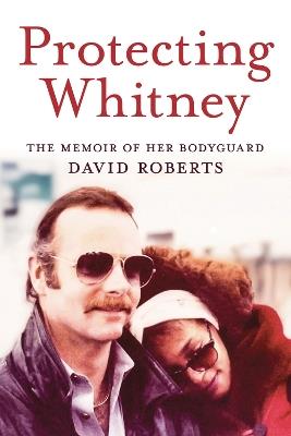 Protecting Whitney: The Memoir of Her Bodyguard - David Roberts - cover