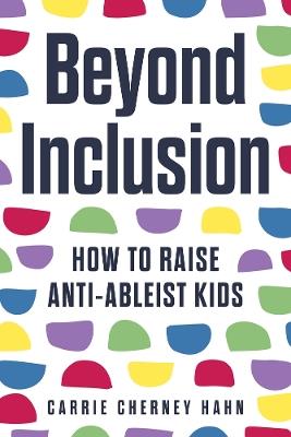 Beyond Inclusion: How to Raise Anti-Ableist Kids - Carrie Cherney Hahn - cover