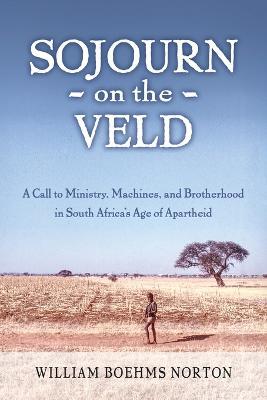 Sojourn on the Veld: A Call to Mission, Machines, and Brotherhood in South Africa's Age of Apartheid - William Boehms Norton - cover