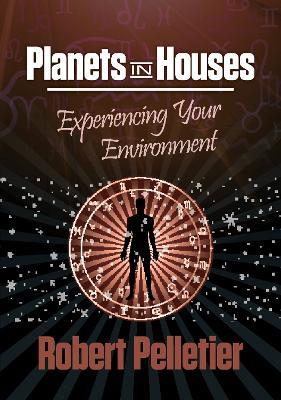 Planets in Houses: Experiencing Your Environment - Robert Pelletier - cover