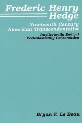 Frederic Henry Hedge, Nineteenth Century American Transcendentalist: Intellectually Radical, Ecclesiastically Conservative - Bryan F LeBeau - cover