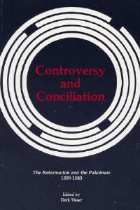 Controversy and Conciliation: The Reformation and the Palatinate, 1559-1583 - Derk J Visser - cover