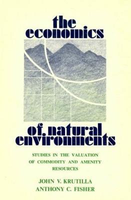 The Economics of Natural Environments: Studies in the Valuation of Commodity and Amenity Resources, revised edition - John V. Krutilla,Anthony C. Fisher - cover
