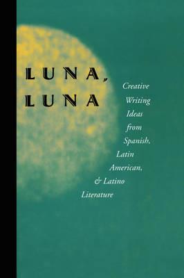 Luna, Luna: Creative Writing Ideas from Spanish, Latin American, and Latino Literature - cover