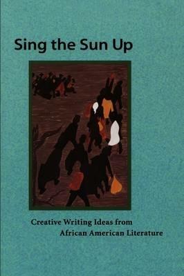 Sing the Sun Up: Creative Writing Ideas from African American Literature - cover