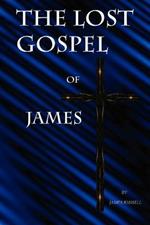The Lost Gospel of James: A New Testament of Jesus of Galilee