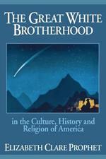 The Great White Brotherhood: In the Culture, History and Religion of America