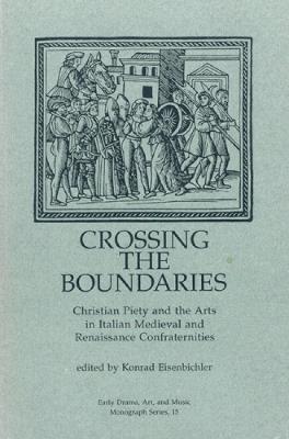 Crossing the Boundaries: Christian Piety and the Arts in Italian Medieval and Renaissance Confraternities - cover