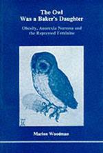 The Owl Was a Baker's Daughter: Obesity, Anorexia Nervosa and the Repressed Feminine