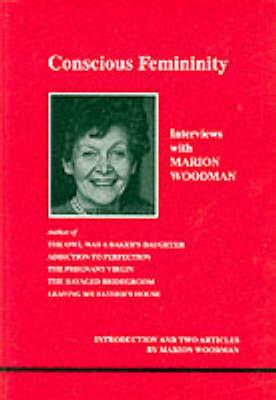 Conscious Femininity: Interviews with Marion Woodman - Marion Woodman - cover
