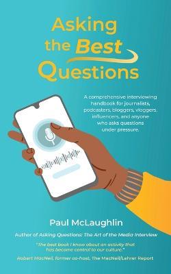 Asking the Best Questions: A comprehensive interviewing handbook for journalists, podcasters, bloggers, vloggers, influencers, and anyone who asks questions under pressure - Paul McLaughlin - cover