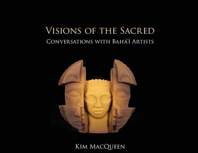 Visions of the Sacred: Conversations with Bahá'í Artists - Kim Macqueen - cover