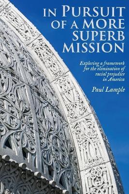 In Pursuit of a More Superb Mission: Exploring a Framework for the Elimination of Racial Prejudice in America - Paul Lample - cover