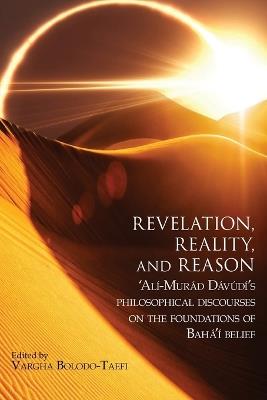 Revelation, Reality, and Reason: 'Alí-Murád Dávúdí's Philosophical Discourses on the Foundations of Bahá'í Belief - 'Alí-Murád Dávúdí - cover