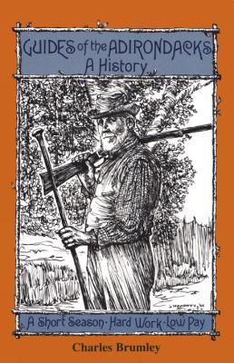 Guides Of The Adirondacks: A History, A Short Season, Hard Work, Low Pay - Charles Brumley - cover