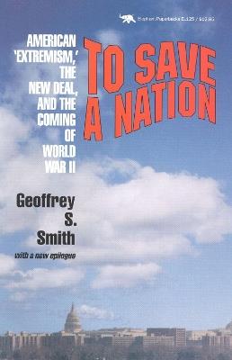 To Save a Nation: American Extremism, the New Deal and the Coming of World War II - Geoffrey S. Smith - cover