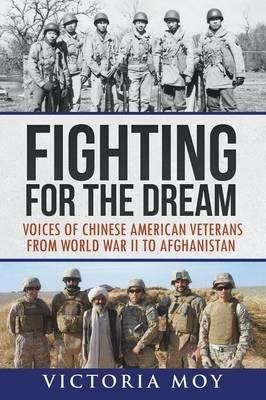 Fighting for the Dream: Voices of Chinese American Veterans from World War II to Afghanistan - Victoria Moy - cover