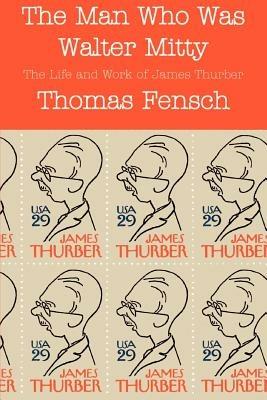 The Man Who Was Walter Mitty: The Life and Work of James Thurber - Thomas Fensch - cover