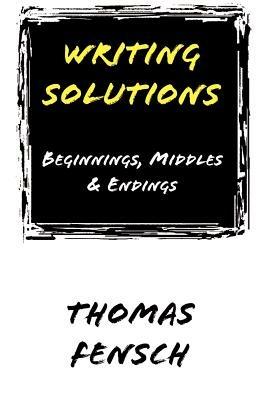 Writing Solutions: Beginnings, Middles & Endings - Thomas Fensch - cover