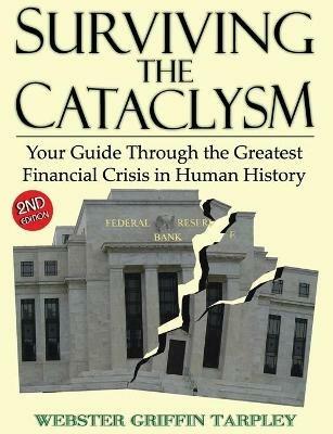 Surviving the Cataclysm: Your Guide Through the Greatest Financial Crisis in Human History - Webster Griffin Tarpley - cover