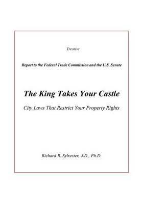 The King Takes Your Castle: City Laws That Restrict Your Property Rights - Richard R Sylvester - cover