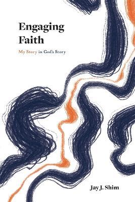 Engaging Faith: My Story in God's Story - Jay J Shim - cover