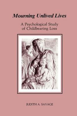 Mourning Unlived Lives: A Psychological Study of Childbearing Loss - Judith A. Savage - cover