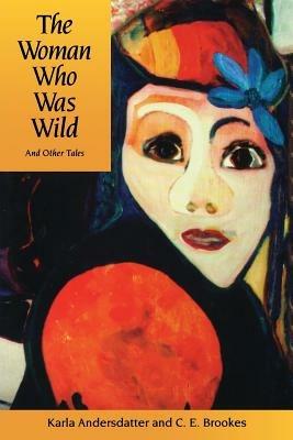 The Woman Who Was Wild and Other Tales - Karla Andersdatter,C.E. Brookes - cover