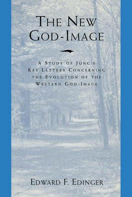 The New God-Image: A Study of Jungs Key Letters Concerning the Evolution of the Western God-Image - Edward F. Edinger - cover