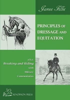 Principles of Dressage and Equitation: also known as BREAKING AND RIDING' with military commentaries, The Definitive Edition - James Fillis - cover