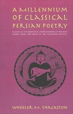 Millennium of Classical Persian Poetry: A Guide to Reading & understanding of Persian Poetry from the Tenth to the Twentieth Century - W M Thackston - cover