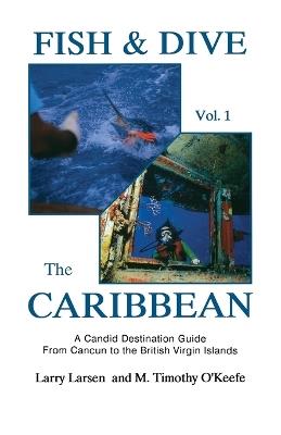 Fish & Dive the Caribbean V1: A Candid Destination Guide From Cancun to the British Islands Book 1 - Larry Larsen - cover