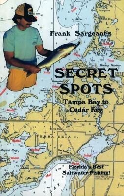 Secret Spots--Tampa Bay to Cedar Key: Tampa Bay to Cedar Key: Florida's Best Saltwater Fishing Book 1 - Frank Sargeant - cover