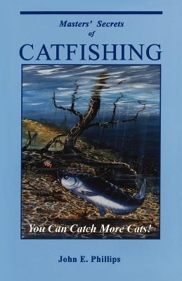 Masters' Secrets of Catfishing: You Can Catch More Cats! - John E. Phillips - cover