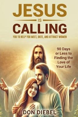 Jesus is Calling You to Help You Meet, Date, and Attract Women: 90 Days or Less to Finding the Love of Your Life - Don Diebel - cover