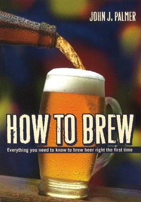 How to Brew: Everything you Need to Know to Brew Beer Right the First Time - John J. Palmer - cover