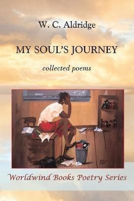 My Soul's Journey: collected poems - W C Aldridge - cover