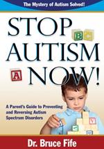 Stop Autism Now!: A Parent's Guide To Preventing & Reversing Autism Spectrum Disorders