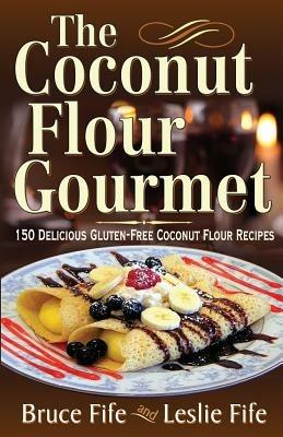 Coconut Flour Gourmet: 150 Delicious Gluten-Free Coconut Flour Recipes - Bruce Fife,Leslie Fife - cover